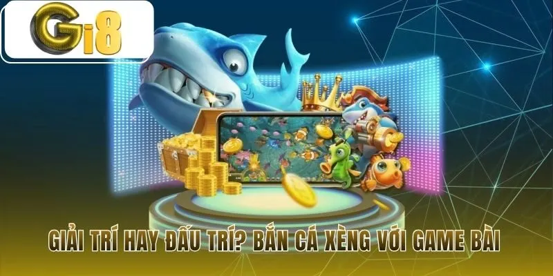 Khám phá Bắn Cá Xèng và Game Bài