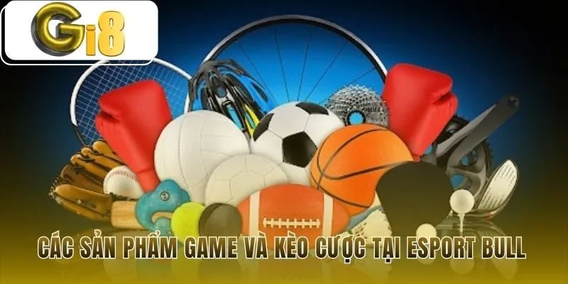 Sản phẩm Esport Bull đa dạng kèo cho mọi tựa game lớn