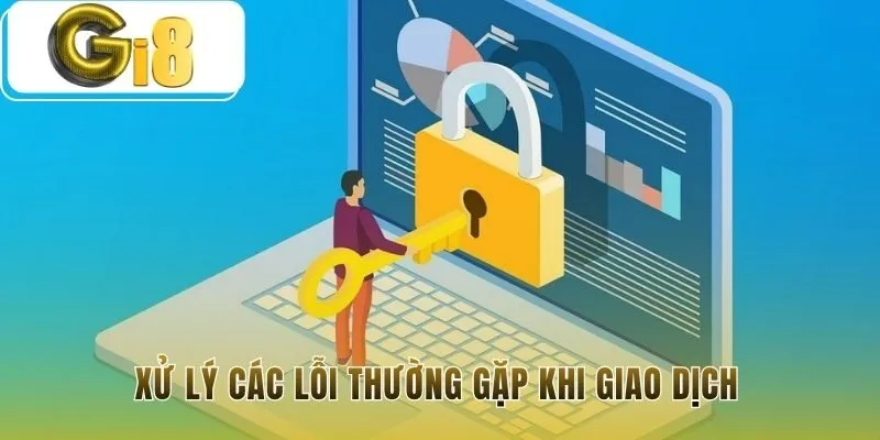 Hướng dẫn Gi8 xử lý nhanh các sự cố giao dịch phổ biến
